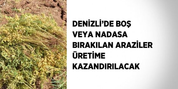 DENİZLİ’DE BOŞ VEYA NADASA BIRAKILAN ARAZİLER ÜRETİME KAZANDIRILACAK