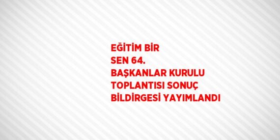 EĞİTİM BİR SEN 64. BAŞKANLAR KURULU TOPLANTISI SONUÇ BİLDİRGESİ YAYIMLANDI