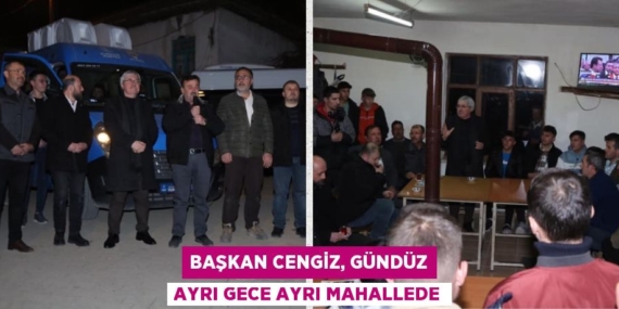 BAŞKAN CENGİZ, GÜNDÜZ AYRI GECE AYRI MAHALLEDE