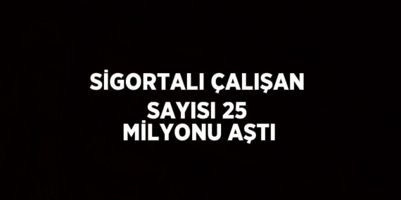 SİGORTALI ÇALIŞAN SAYISI 25 MİLYONU AŞTI