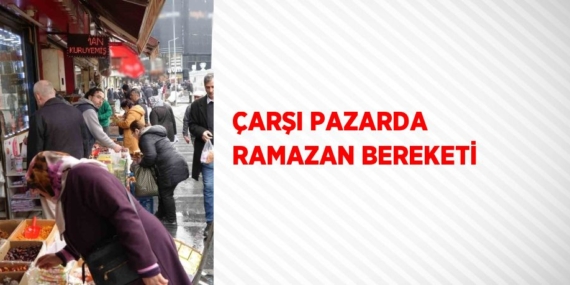 ÇARŞI PAZARDA RAMAZAN BEREKETİ