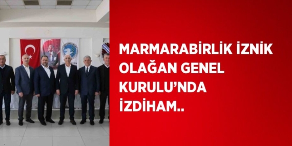 MARMARABİRLİK İZNİK OLAĞAN GENEL KURULU’NDA İZDİHAM..