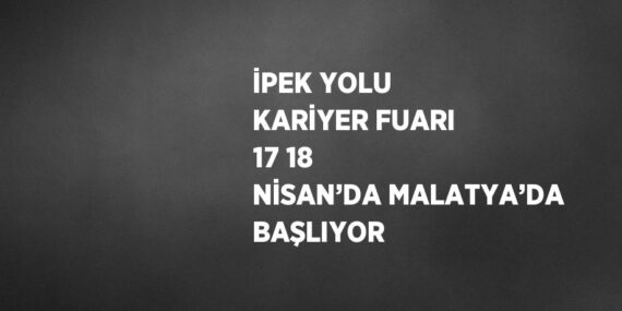 İPEK YOLU KARİYER FUARI 17 18 NİSAN’DA MALATYA’DA BAŞLIYOR