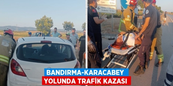 BANDIRMA-KARACABEY  YOLUNDA TRAFİK KAZASI
