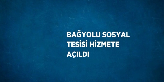 BAĞYOLU SOSYAL TESİSİ HİZMETE AÇILDI