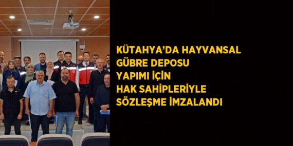 KÜTAHYA’DA HAYVANSAL GÜBRE DEPOSU YAPIMI İÇİN HAK SAHİPLERİYLE SÖZLEŞME İMZALANDI