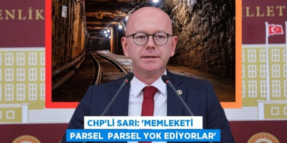CHP’Lİ SARI: “MEMLEKETİ   PARSEL  PARSEL YOK EDİYORLAR”