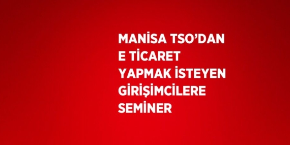 MANİSA TSO’DAN E TİCARET YAPMAK İSTEYEN GİRİŞİMCİLERE SEMİNER