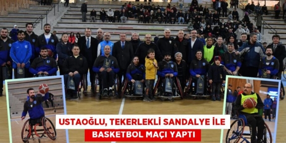 USTAOĞLU, TEKERLEKLİ SANDALYE İLE   BASKETBOL MAÇI YAPTI