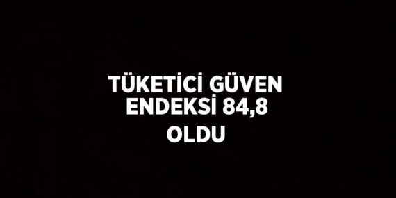 TÜKETİCİ GÜVEN ENDEKSİ 84,8 OLDU