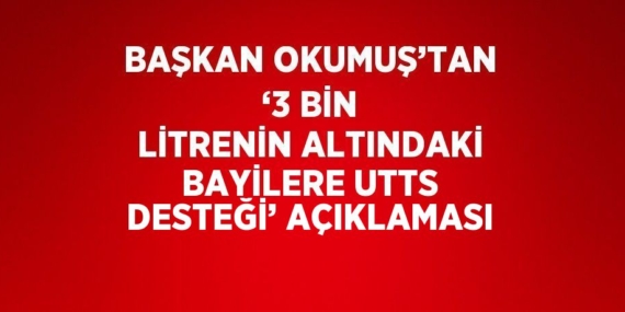 BAŞKAN OKUMUŞ’TAN ‘3 BİN LİTRENİN ALTINDAKİ BAYİLERE UTTS DESTEĞİ’ AÇIKLAMASI