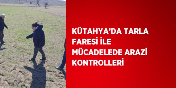 KÜTAHYA’DA TARLA FARESİ İLE MÜCADELEDE ARAZİ KONTROLLERİ