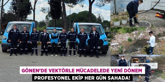 GÖNEN’DE VEKTÖRLE MÜCADELEDE YENİ DÖNEM PROFESYONEL EKİP HER GÜN SAHADA!