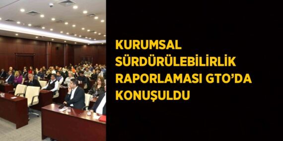 KURUMSAL SÜRDÜRÜLEBİLİRLİK RAPORLAMASI GTO’DA KONUŞULDU