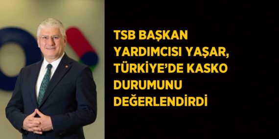 TSB BAŞKAN YARDIMCISI YAŞAR, TÜRKİYE’DE KASKO DURUMUNU DEĞERLENDİRDİ