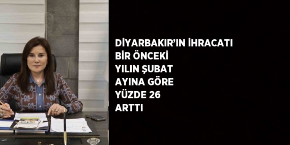 DİYARBAKIR’IN İHRACATI BİR ÖNCEKİ YILIN ŞUBAT AYINA GÖRE YÜZDE 26 ARTTI