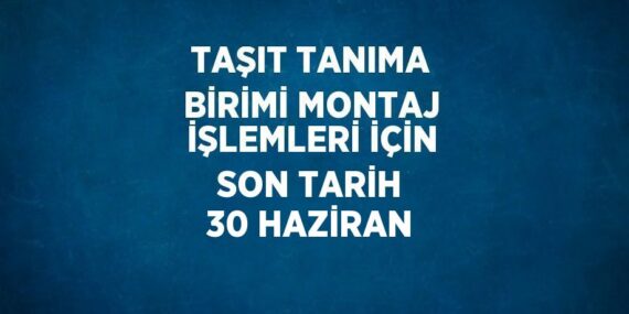 TAŞIT TANIMA BİRİMİ MONTAJ İŞLEMLERİ İÇİN SON TARİH 30 HAZİRAN