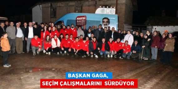 BAŞKAN GAGA,  SEÇİM ÇALIŞMALARINI  SÜRDÜYOR