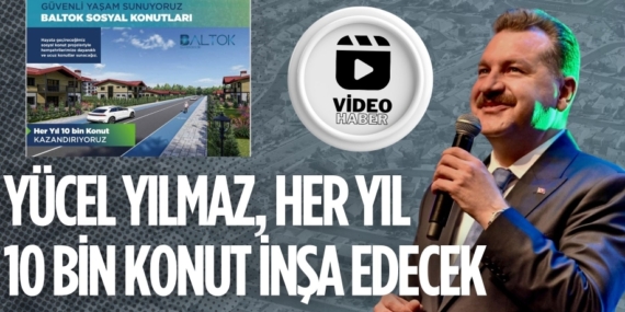 YÜCEL YILMAZ, HER YIL 10 BİN KONUT İNŞA EDECEK