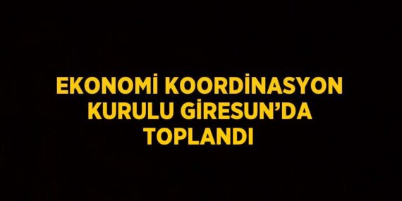 EKONOMİ KOORDİNASYON KURULU GİRESUN’DA TOPLANDI