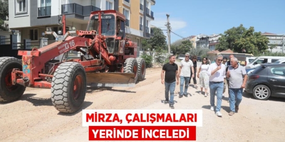 MİRZA, ÇALIŞMALARI YERİNDE İNCELEDİ