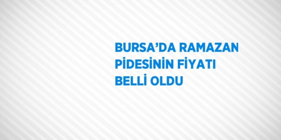 BURSA’DA RAMAZAN PİDESİNİN FİYATI BELLİ OLDU
