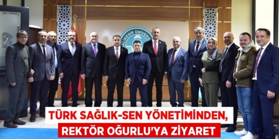 TÜRK SAĞLIK-SEN YÖNETİMİNDEN, REKTÖR OĞURLU’YA ZİYARET