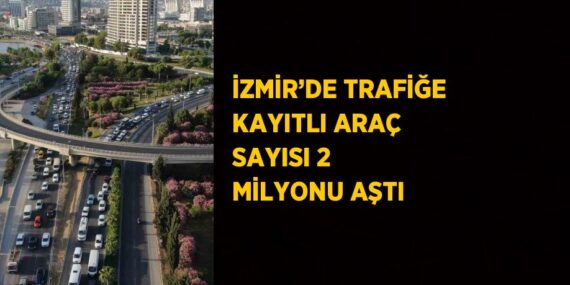 İZMİR’DE TRAFİĞE KAYITLI ARAÇ SAYISI 2 MİLYONU AŞTI