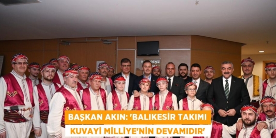 Başkan Akın: “Balıkesir Takımı  Kuvayi Milliye’nin devamıdır”