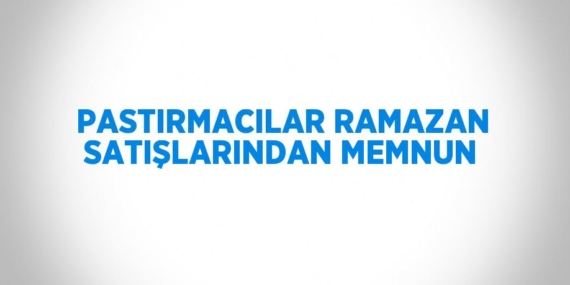 PASTIRMACILAR RAMAZAN SATIŞLARINDAN MEMNUN