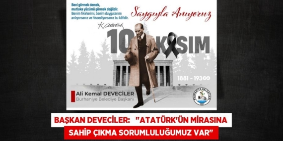 BAŞKAN DEVECİLER:   "ATATÜRK’ÜN MİRASINA  SAHİP ÇIKMA SORUMLULUĞUMUZ VAR"