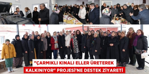 "ÇARMIKLI KINALI ELLER ÜRETEREK KALKINIYOR" PROJESİ’NE DESTEK ZİYARETİ