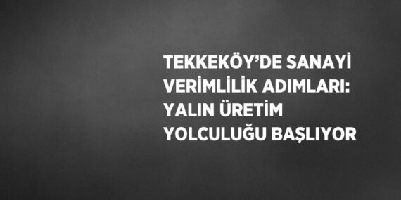 TEKKEKÖY’DE SANAYİ VERİMLİLİK ADIMLARI: YALIN ÜRETİM YOLCULUĞU BAŞLIYOR