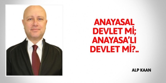 ANAYASAL DEVLET Mİ; ANAYASA’LI DEVLET Mİ?..