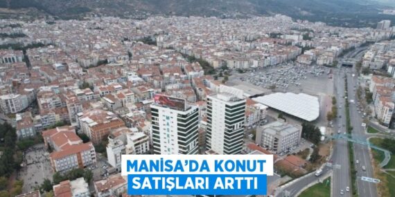 MANİSA’DA KONUT SATIŞLARI ARTTI