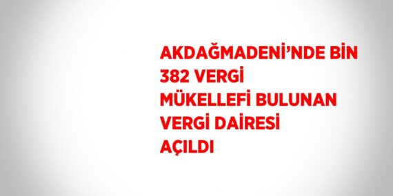 AKDAĞMADENİ’NDE BİN 382 VERGİ MÜKELLEFİ BULUNAN VERGİ DAİRESİ AÇILDI