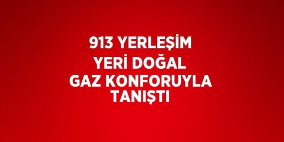 913 YERLEŞİM YERİ DOĞAL GAZ KONFORUYLA TANIŞTI