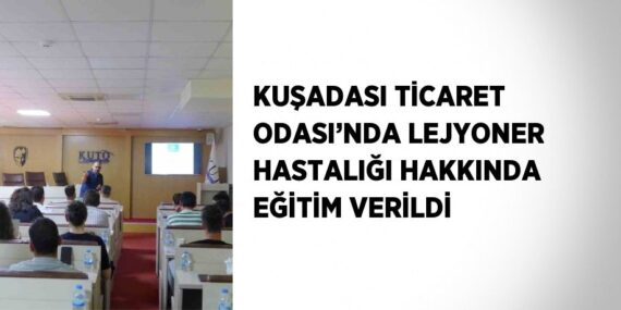 KUŞADASI TİCARET ODASI’NDA LEJYONER HASTALIĞI HAKKINDA EĞİTİM VERİLDİ