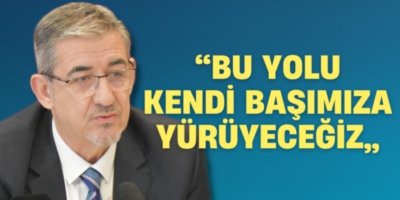 “BU YOLU KENDİ  BAŞIMIZA YÜRÜYECEĞİZ”