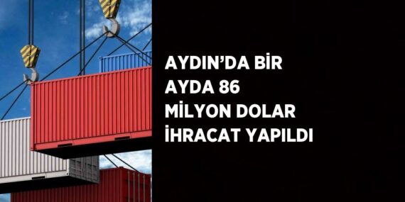 AYDIN’DA BİR AYDA 86 MİLYON DOLAR İHRACAT YAPILDI