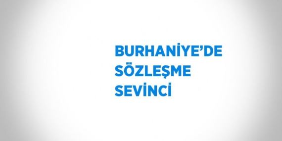 BURHANİYE’DE SÖZLEŞME SEVİNCİ