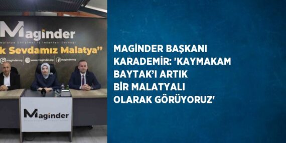 MAGİNDER BAŞKANI KARADEMİR: ‘KAYMAKAM BAYTAK’I ARTIK BİR MALATYALI OLARAK GÖRÜYORUZ’