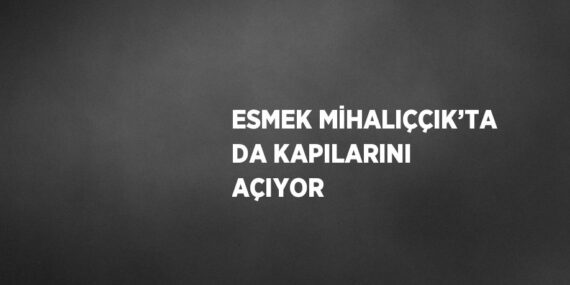 ESMEK MİHALIÇÇIK’TA DA KAPILARINI AÇIYOR