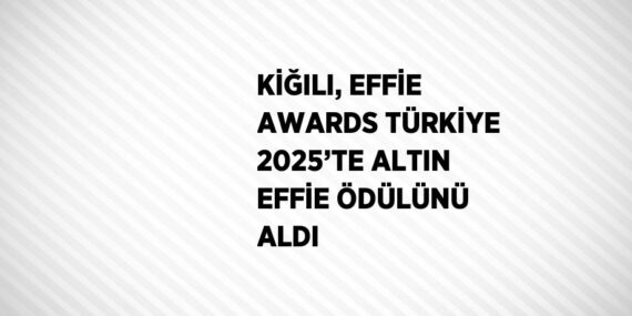 KİĞILI, EFFİE AWARDS TÜRKİYE 2025’TE ALTIN EFFİE ÖDÜLÜNÜ ALDI