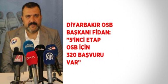 DİYARBAKIR OSB BAŞKANI FİDAN: ’’5’İNCİ ETAP OSB İÇİN 320 BAŞVURU VAR’’