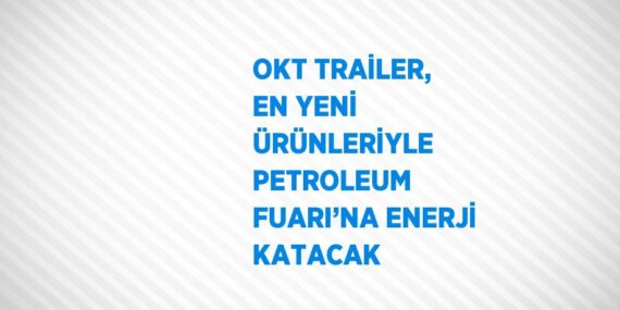 OKT TRAİLER, EN YENİ ÜRÜNLERİYLE PETROLEUM FUARI’NA ENERJİ KATACAK