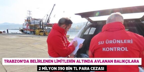 TRABZON’DA BELİRLENEN LİMİTLERİN ALTINDA AVLANAN BALIKÇILARA 2 MİLYON 390 BİN TL PARA CEZASI