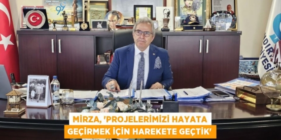 MİRZA, “PROJELERİMİZİ HAYATA GEÇİRMEK İÇİN HAREKETE GEÇTİK”