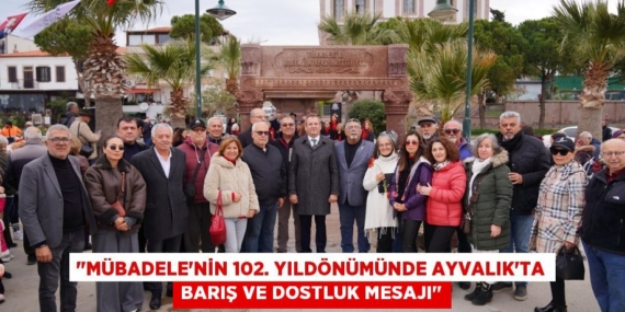 "MÜBADELE’NİN 102. YILDÖNÜMÜNDE AYVALIK’TA BARIŞ VE DOSTLUK MESAJI"