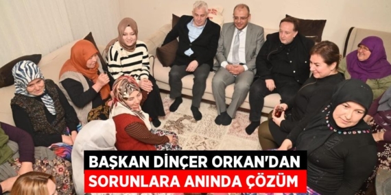 BAŞKAN DİNÇER ORKAN’DAN SORUNLARA ANINDA ÇÖZÜM